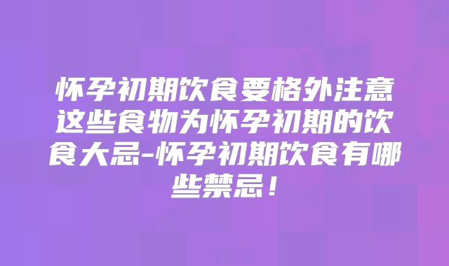 怀孕初期饮食要格外注意这些食物为怀孕初期的饮食大忌-怀孕初期饮食有哪些禁忌！