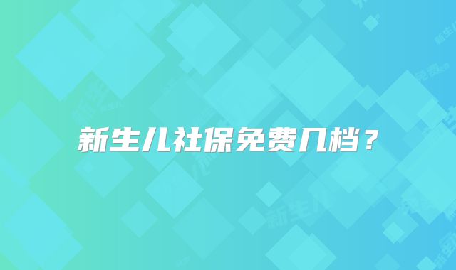 新生儿社保免费几档？