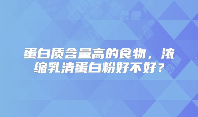 蛋白质含量高的食物，浓缩乳清蛋白粉好不好？