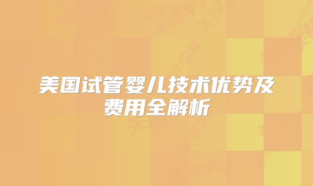 美国试管婴儿技术优势及费用全解析