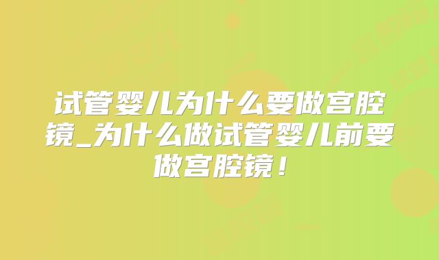 试管婴儿为什么要做宫腔镜_为什么做试管婴儿前要做宫腔镜！