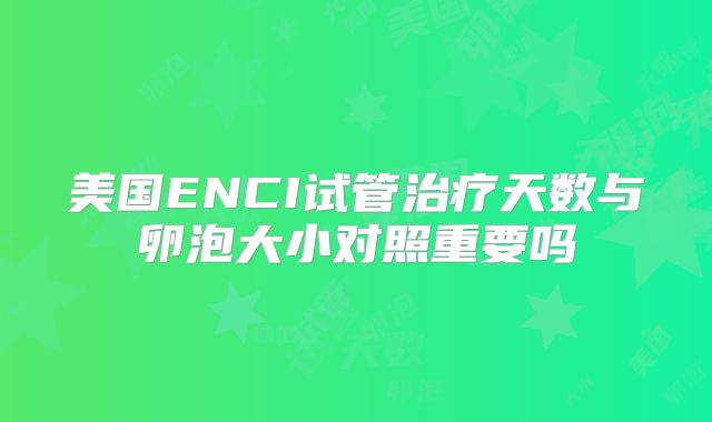 美国ENCI试管治疗天数与卵泡大小对照重要吗