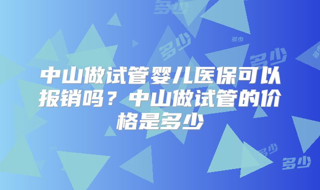 中山做试管婴儿医保可以报销吗？中山做试管的价格是多少