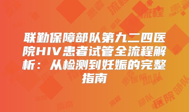 联勤保障部队第九二四医院HIV患者试管全流程解析:从检测到妊娠的完整指南