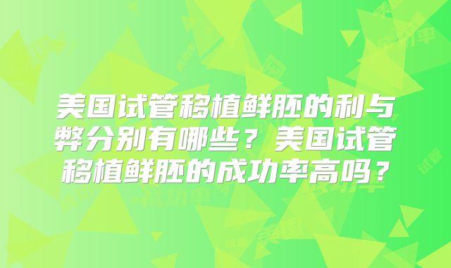 美国试管移植鲜胚的利与弊分别有哪些？美国试管移植鲜胚的成功率高吗？