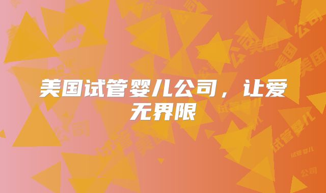 美国试管婴儿公司，让爱无界限