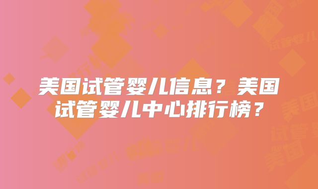美国试管婴儿信息？美国试管婴儿中心排行榜？