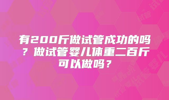 有200斤做试管成功的吗？做试管婴儿体重二百斤可以做吗？