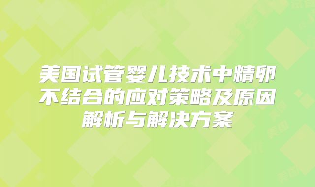 美国试管婴儿技术中精卵不结合的应对策略及原因解析与解决方案