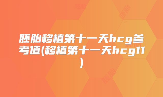 胚胎移植第十一天hcg参考值(移植第十一天hcg11)
