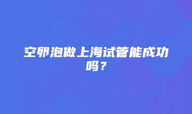 空卵泡做上海试管能成功吗？
