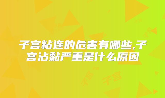 子宫粘连的危害有哪些,子宫沾黏严重是什么原因