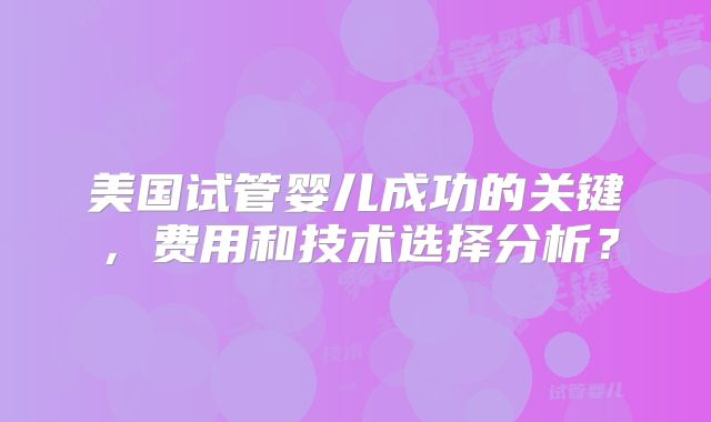 美国试管婴儿成功的关键，费用和技术选择分析？