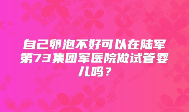 自己卵泡不好可以在陆军第73集团军医院做试管婴儿吗？