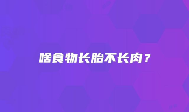 啥食物长胎不长肉？
