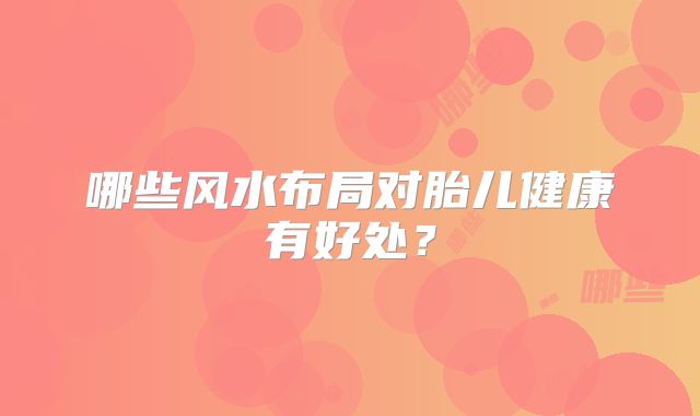 哪些风水布局对胎儿健康有好处？