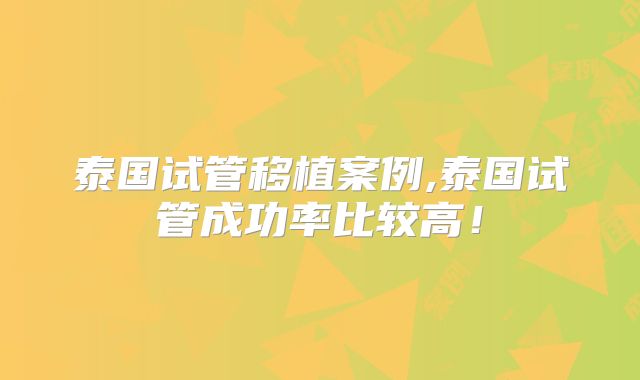 泰国试管移植案例,泰国试管成功率比较高!