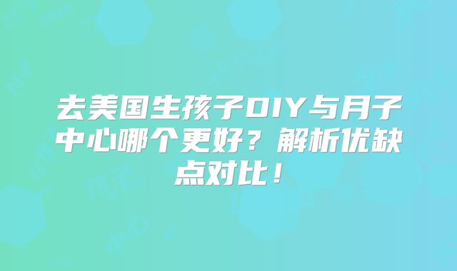 去美国生孩子DIY与月子中心哪个更好?解析优缺点对比!