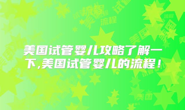 美国试管婴儿攻略了解一下,美国试管婴儿的流程！