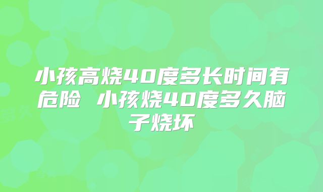 小孩高烧40度多长时间有危险 小孩烧40度多久脑子烧坏