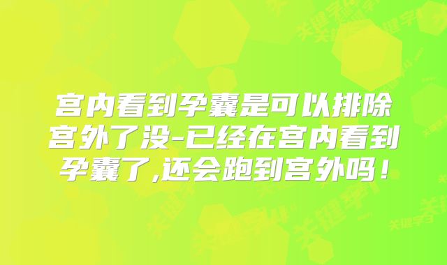 宫内看到孕囊是可以排除宫外了没-已经在宫内看到孕囊了,还会跑到宫外吗！