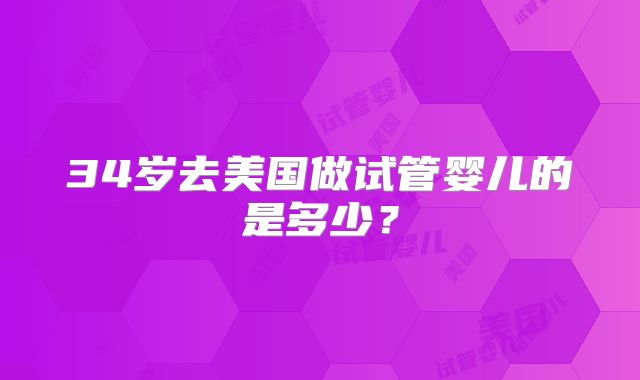 34岁去美国做试管婴儿的是多少？