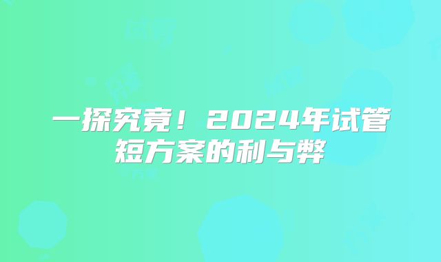 一探究竟！2024年试管短方案的利与弊