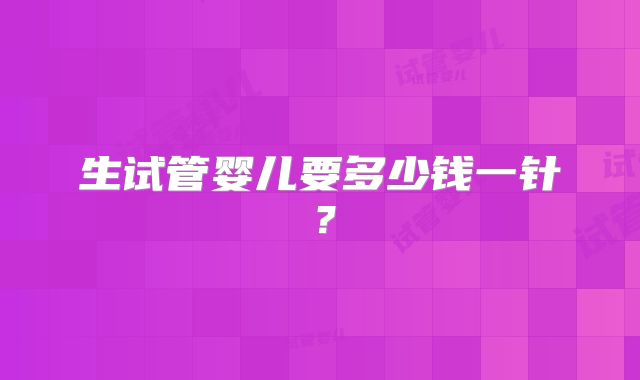 生试管婴儿要多少钱一针？