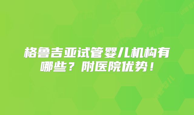 格鲁吉亚试管婴儿机构有哪些？附医院优势！