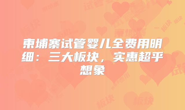 柬埔寨试管婴儿全费用明细：三大板块，实惠超乎想象