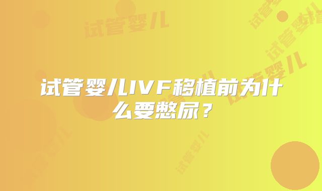 试管婴儿IVF移植前为什么要憋尿？