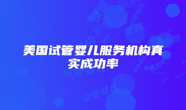 美国试管婴儿服务机构真实成功率