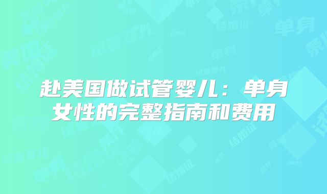 赴美国做试管婴儿:单身女性的完整指南和费用