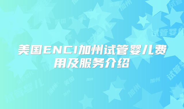 美国ENCI加州试管婴儿费用及服务介绍