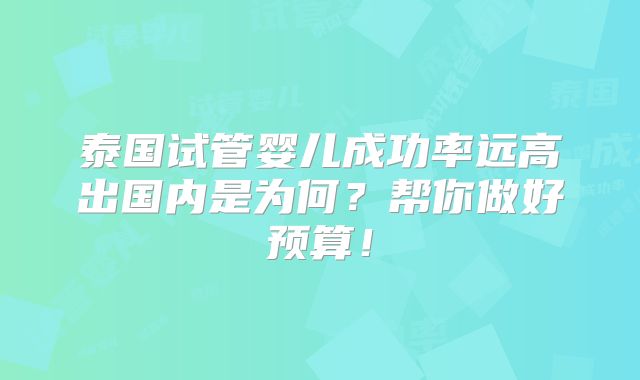 泰国试管婴儿成功率远高出国内是为何？帮你做好预算！