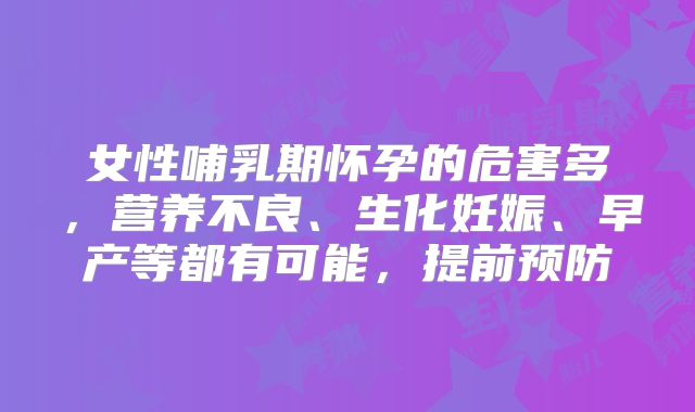 女性哺乳期怀孕的危害多，营养不良、生化妊娠、早产等都有可能，提前预防
