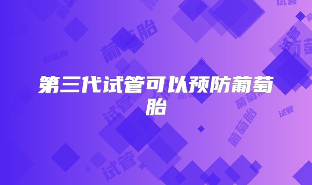 第三代试管可以预防葡萄胎