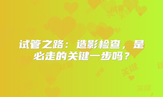 试管之路：造影检查，是必走的关键一步吗？