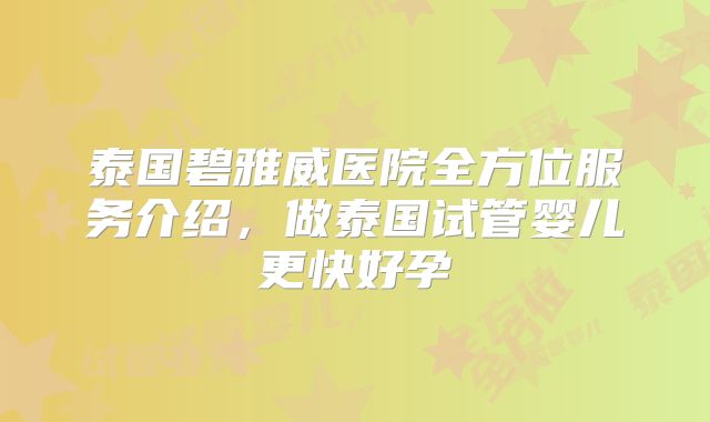 泰国碧雅威医院全方位服务介绍，做泰国试管婴儿更快好孕