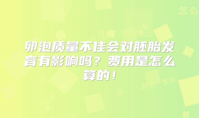 卵泡质量不佳会对胚胎发育有影响吗?费用是怎么算的!