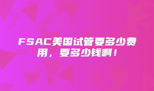 FSAC美国试管要多少费用，要多少钱啊！