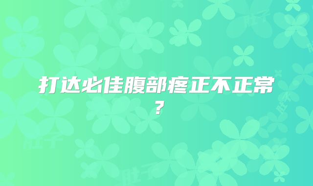 打达必佳腹部疼正不正常？