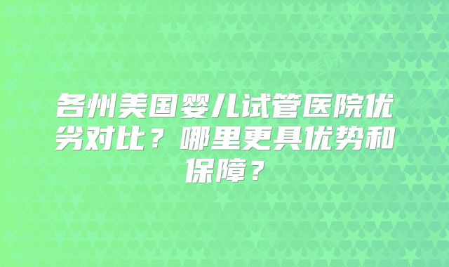 各州美国婴儿试管医院优劣对比？哪里更具优势和保障？