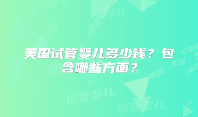 美国试管婴儿多少钱？包含哪些方面？