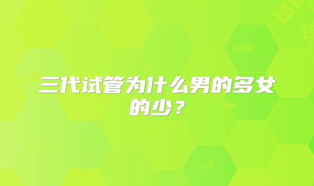 三代试管为什么男的多女的少？
