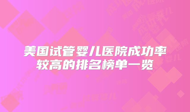 美国试管婴儿医院成功率较高的排名榜单一览