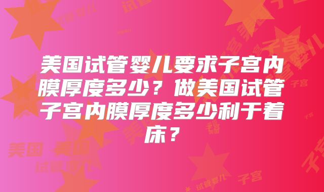 美国试管婴儿要求子宫内膜厚度多少？做美国试管子宫内膜厚度多少利于着床？
