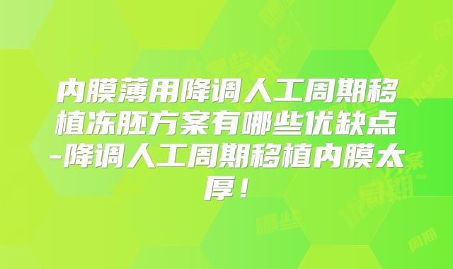 内膜薄用降调人工周期移植冻胚方案有哪些优缺点-降调人工周期移植内膜太厚！