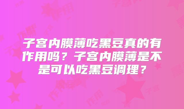 子宫内膜薄吃黑豆真的有作用吗？子宫内膜薄是不是可以吃黑豆调理？