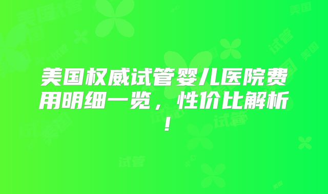 美国权威试管婴儿医院费用明细一览，性价比解析！